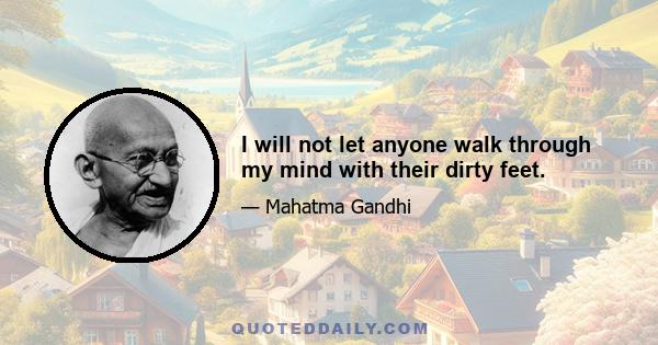 I will not let anyone walk through my mind with their dirty feet.