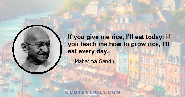 If you give me rice, I'll eat today; if you teach me how to grow rice, I'll eat every day.