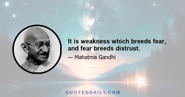 It is weakness which breeds fear, and fear breeds distrust.