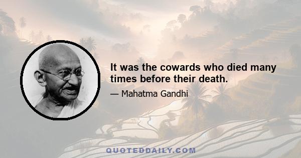 It was the cowards who died many times before their death.