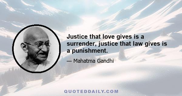 Justice that love gives is a surrender, justice that law gives is a punishment.