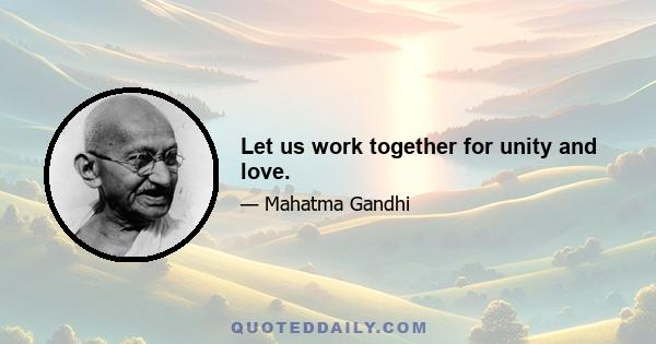 Let us work together for unity and love.