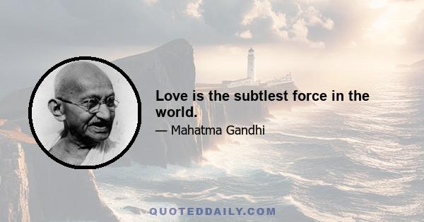 Love is the subtlest force in the world.