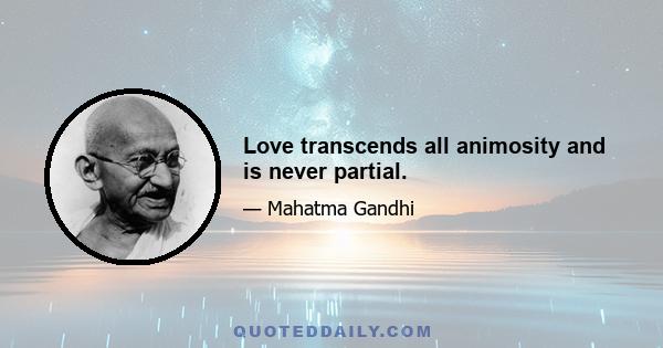 Love transcends all animosity and is never partial.