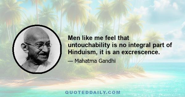 Men like me feel that untouchability is no integral part of Hinduism, it is an excrescence.