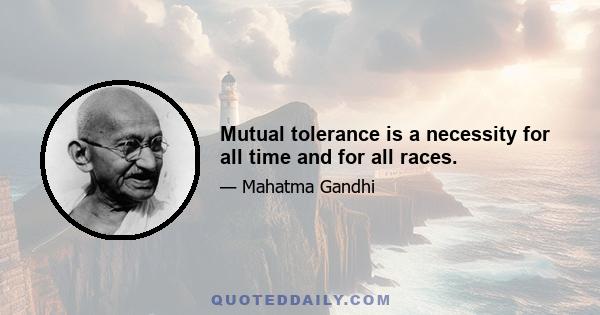 Mutual tolerance is a necessity for all time and for all races.