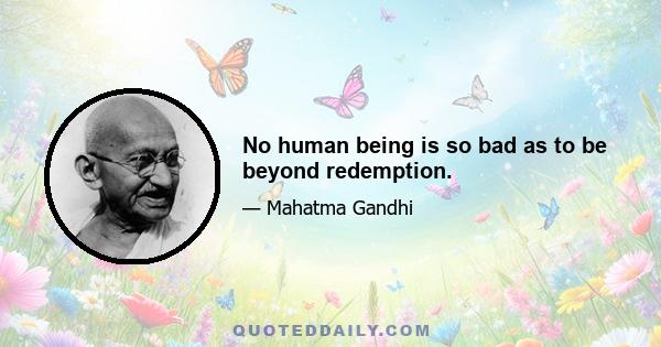 No human being is so bad as to be beyond redemption.