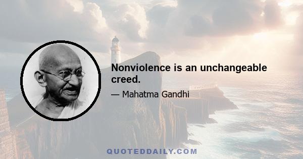 Nonviolence is an unchangeable creed.