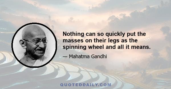 Nothing can so quickly put the masses on their legs as the spinning wheel and all it means.