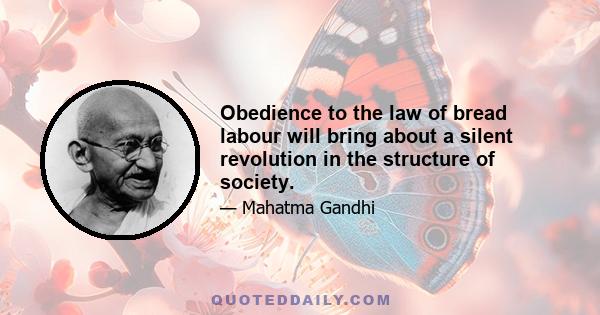 Obedience to the law of bread labour will bring about a silent revolution in the structure of society.