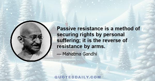 Passive resistance is a method of securing rights by personal suffering; it is the reverse of resistance by arms.