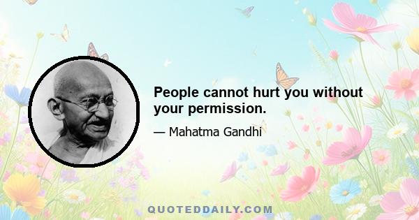 People cannot hurt you without your permission.