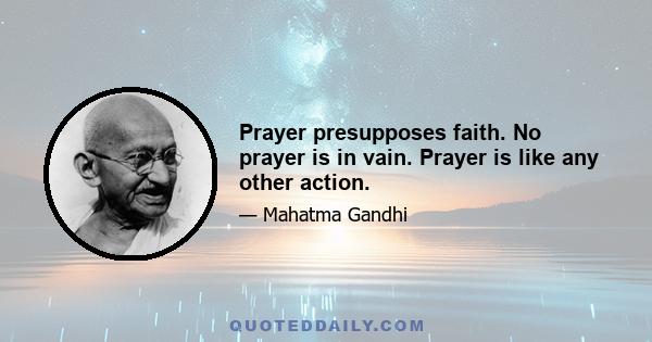 Prayer presupposes faith. No prayer is in vain. Prayer is like any other action.