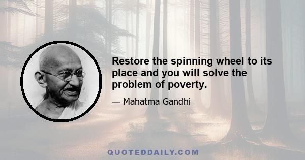 Restore the spinning wheel to its place and you will solve the problem of poverty.