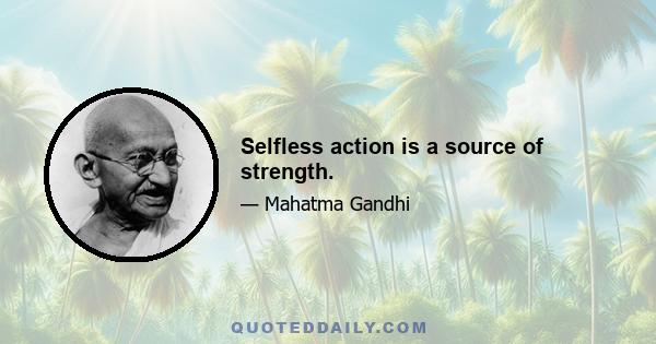 Selfless action is a source of strength.