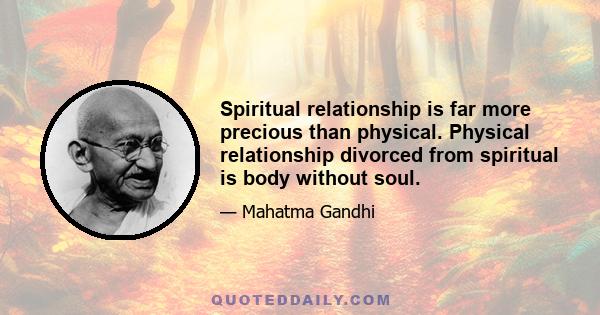 Spiritual relationship is far more precious than physical. Physical relationship divorced from spiritual is body without soul.