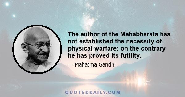 The author of the Mahabharata has not established the necessity of physical warfare; on the contrary he has proved its futility.