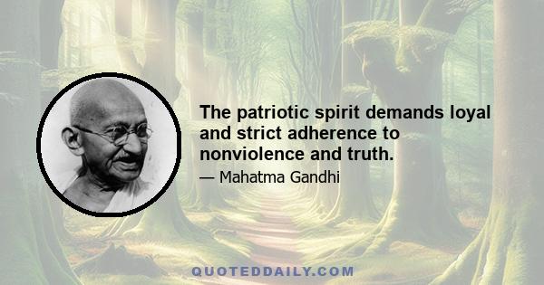 The patriotic spirit demands loyal and strict adherence to nonviolence and truth.