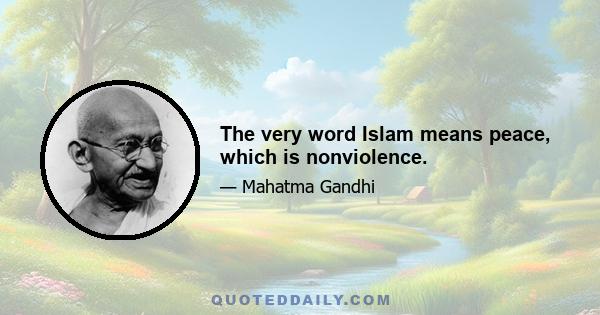 The very word Islam means peace, which is nonviolence.