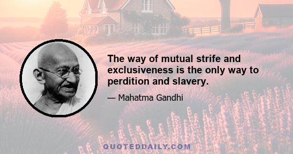 The way of mutual strife and exclusiveness is the only way to perdition and slavery.