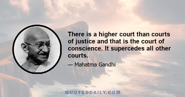 There is a higher court than courts of justice and that is the court of conscience. It supercedes all other courts.