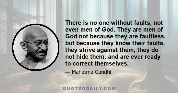 There is no one without faults, not even men of God. They are men of God not because they are faultless, but because they know their faults, they strive against them, they do not hide them, and are ever ready to correct 