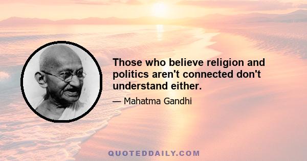 Those who believe religion and politics aren't connected don't understand either.