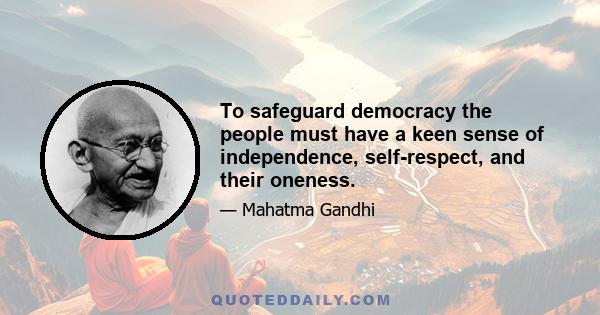 To safeguard democracy the people must have a keen sense of independence, self-respect, and their oneness.