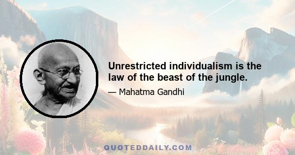 Unrestricted individualism is the law of the beast of the jungle.