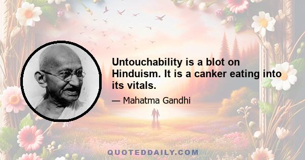 Untouchability is a blot on Hinduism. It is a canker eating into its vitals.