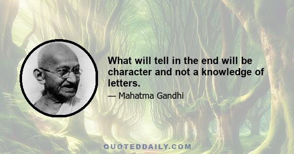 What will tell in the end will be character and not a knowledge of letters.