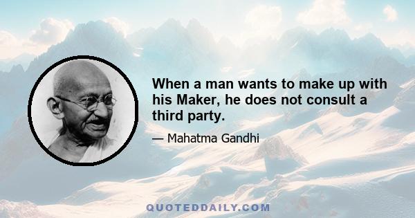 When a man wants to make up with his Maker, he does not consult a third party.