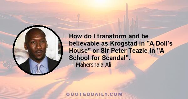 How do I transform and be believable as Krogstad in A Doll's House or Sir Peter Teazle in A School for Scandal.