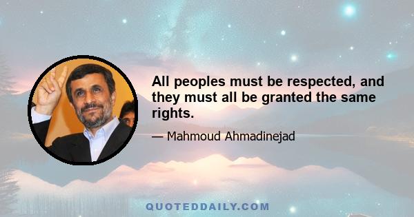 All peoples must be respected, and they must all be granted the same rights.