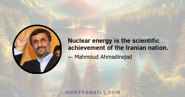 Nuclear energy is the scientific achievement of the Iranian nation.