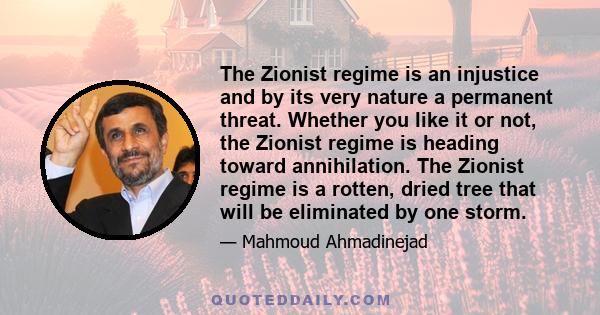 The Zionist regime is an injustice and by its very nature a permanent threat. Whether you like it or not, the Zionist regime is heading toward annihilation. The Zionist regime is a rotten, dried tree that will be