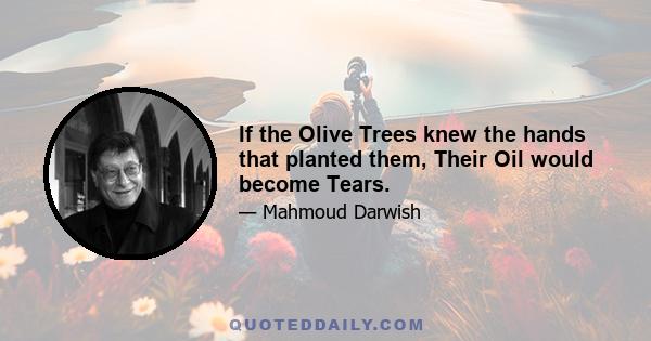 If the Olive Trees knew the hands that planted them, Their Oil would become Tears.