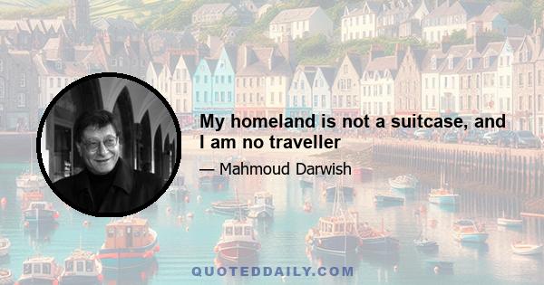 My homeland is not a suitcase, and I am no traveller