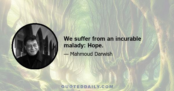 We suffer from an incurable malady: Hope.