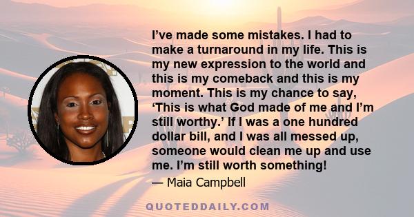 I’ve made some mistakes. I had to make a turnaround in my life. This is my new expression to the world and this is my comeback and this is my moment. This is my chance to say, ‘This is what God made of me and I’m still