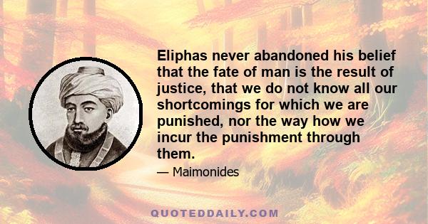 Eliphas never abandoned his belief that the fate of man is the result of justice, that we do not know all our shortcomings for which we are punished, nor the way how we incur the punishment through them.