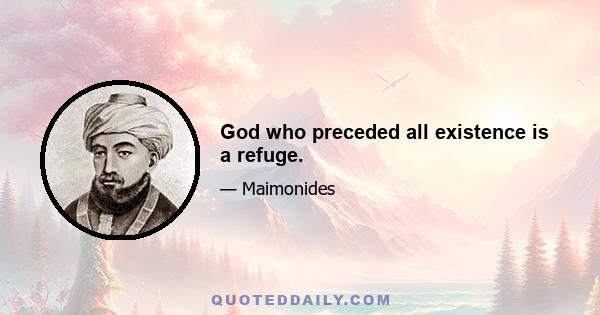 God who preceded all existence is a refuge.