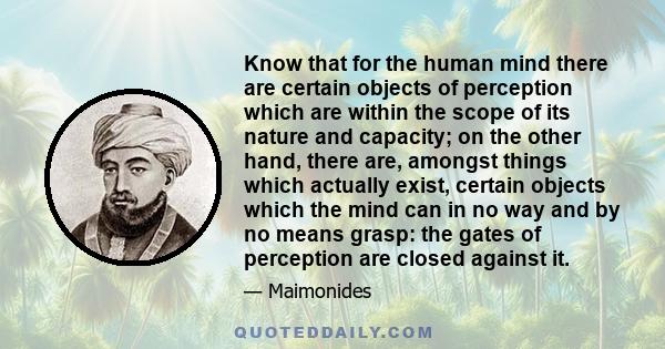 Know that for the human mind there are certain objects of perception which are within the scope of its nature and capacity; on the other hand, there are, amongst things which actually exist, certain objects which the