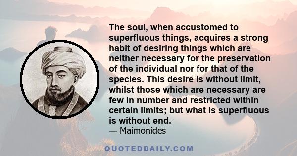 The soul, when accustomed to superfluous things, acquires a strong habit of desiring things which are neither necessary for the preservation of the individual nor for that of the species. This desire is without limit,