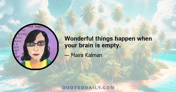 Wonderful things happen when your brain is empty.