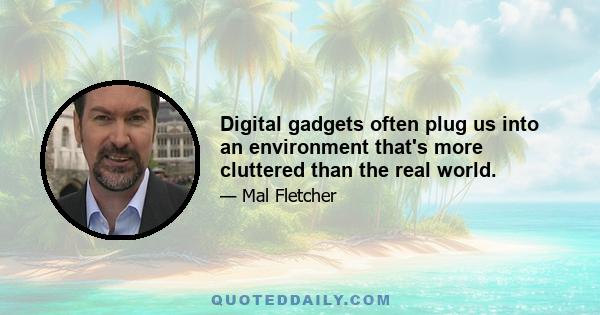 Digital gadgets often plug us into an environment that's more cluttered than the real world.