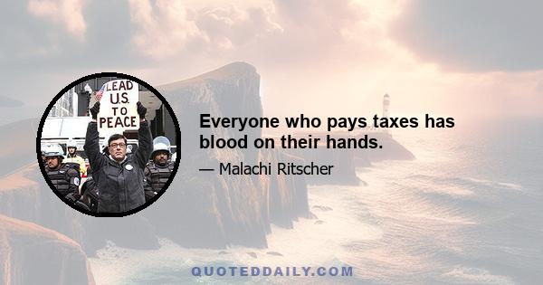 Everyone who pays taxes has blood on their hands.