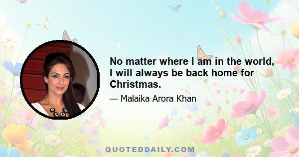 No matter where I am in the world, I will always be back home for Christmas.