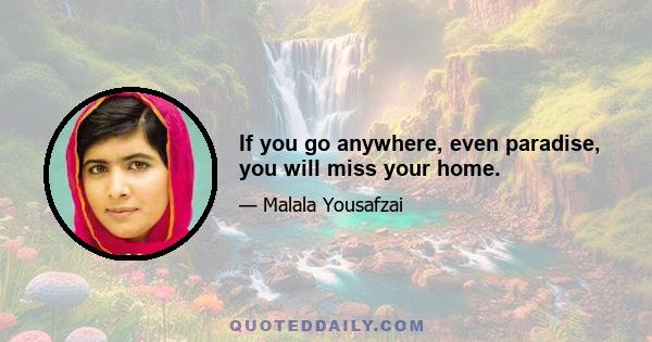 If you go anywhere, even paradise, you will miss your home.