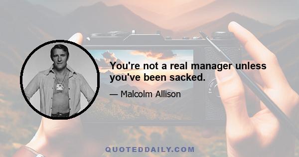 You're not a real manager unless you've been sacked.